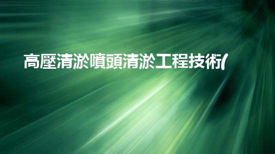 高壓清淤噴頭清淤工程技術(shù)揭秘：如何高效應(yīng)對(duì)水體污染挑戰(zhàn)！